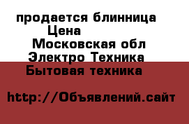 продается блинница › Цена ­ 38 000 - Московская обл. Электро-Техника » Бытовая техника   